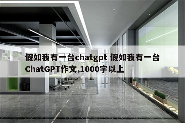 假如我有一台chatgpt 假如我有一台ChatGPT作文,1000字以上