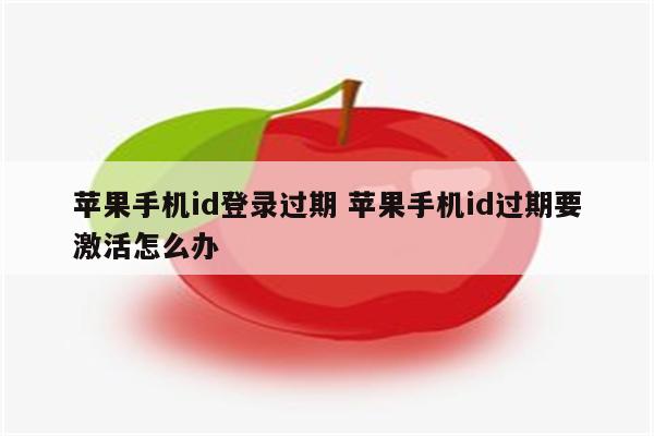 苹果手机id登录过期 苹果手机id过期要激活怎么办