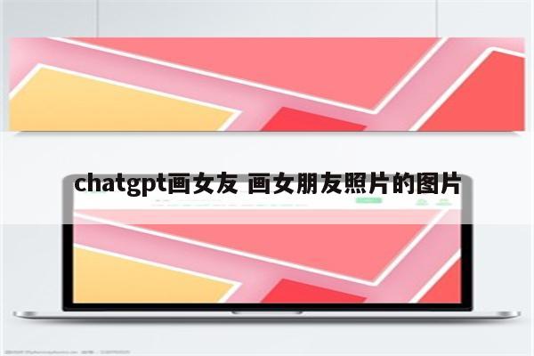 chatgpt画女友 画女朋友照片的图片