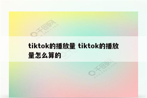 tiktok的播放量 tiktok的播放量怎么算的