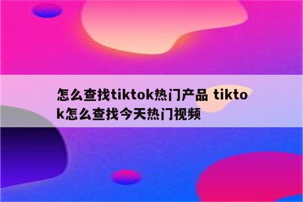 怎么查找tiktok热门产品 tiktok怎么查找今天热门视频