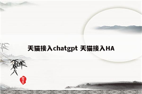 天猫接入chatgpt 天猫接入HA