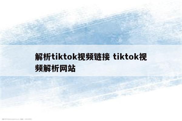 解析tiktok视频链接 tiktok视频解析网站