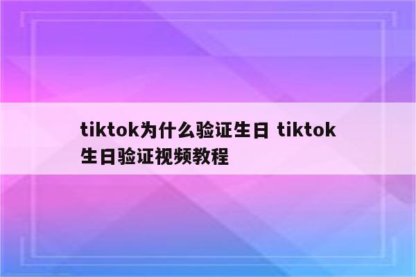 tiktok为什么验证生日 tiktok生日验证视频教程