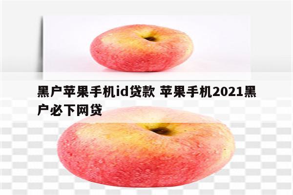 黑户苹果手机id贷款 苹果手机2021黑户必下网贷