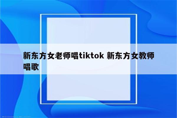 新东方女老师唱tiktok 新东方女教师唱歌