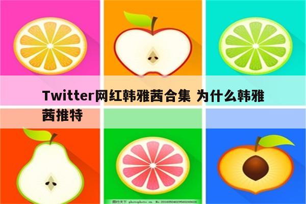 Twitter网红韩雅茜合集 为什么韩雅茜推特