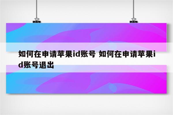 如何在申请苹果id账号 如何在申请苹果id账号退出