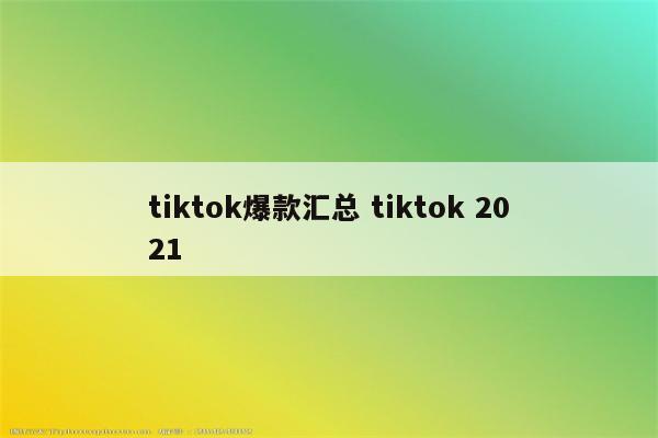 tiktok爆款汇总 tiktok 2021