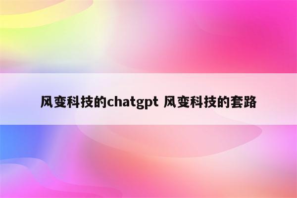 风变科技的chatgpt 风变科技的套路