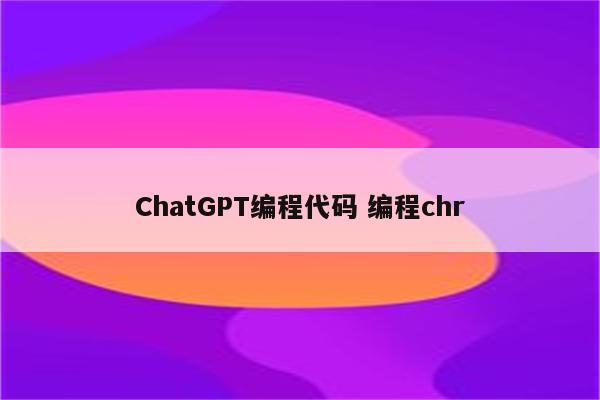 ChatGPT编程代码 编程chr