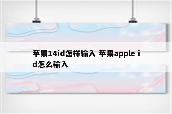 苹果14id怎样输入 苹果apple id怎么输入