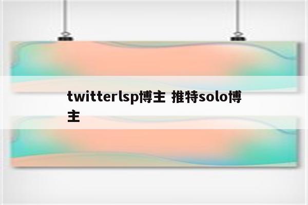 twitterlsp博主 推特solo博主