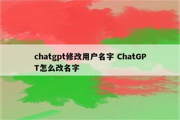 chatgpt修改用户名字 ChatGPT怎么改名字