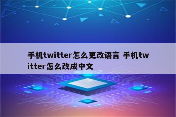 手机twitter怎么更改语言 手机twitter怎么改成中文