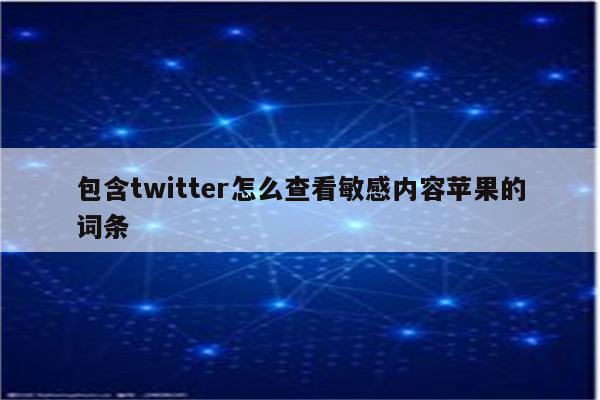 包含twitter怎么查看敏感内容苹果的词条