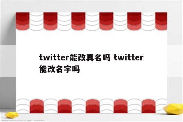 twitter能改真名吗 twitter能改名字吗