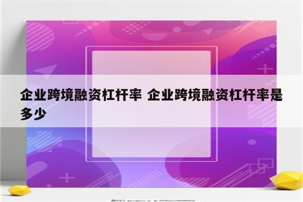 企业跨境融资杠杆率 企业跨境融资杠杆率是多少