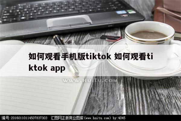 如何观看手机版tiktok 如何观看tiktok app