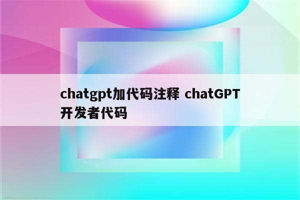 chatgpt加代码注释 chatGPT开发者代码