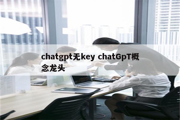 chatgpt无key chatGpT概念龙头