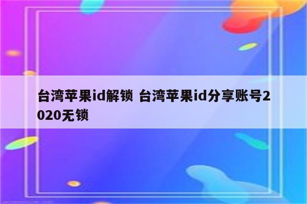 台湾苹果id解锁 台湾苹果id分享账号2020无锁