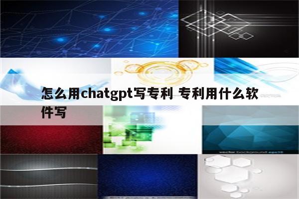 怎么用chatgpt写专利 专利用什么软件写