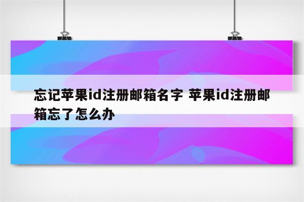 忘记苹果id注册邮箱名字 苹果id注册邮箱忘了怎么办