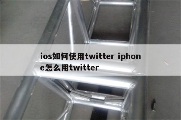 ios如何使用twitter iphone怎么用twitter