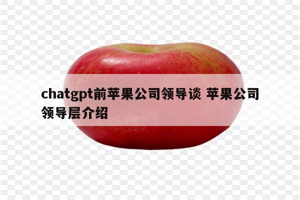 chatgpt前苹果公司领导谈 苹果公司领导层介绍