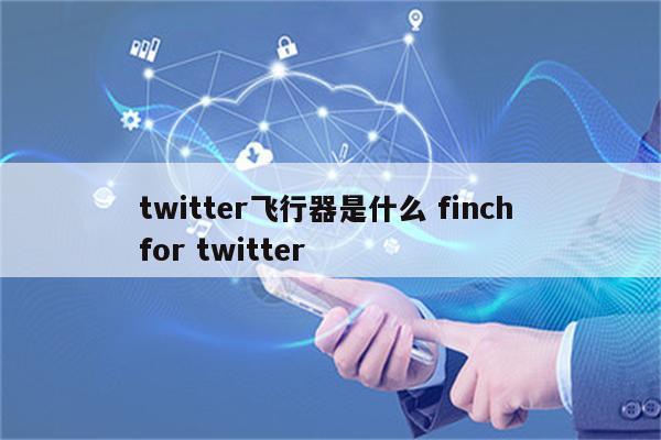 twitter飞行器是什么 finch for twitter