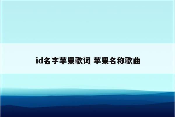 id名字苹果歌词 苹果名称歌曲