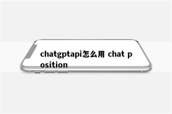 chatgptapi怎么用 chat position