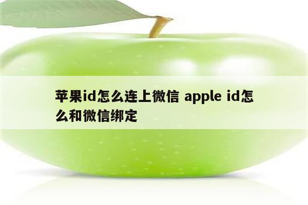 苹果id怎么连上微信 apple id怎么和微信绑定