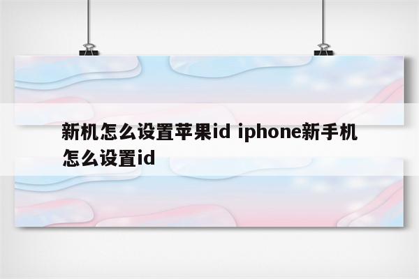 新机怎么设置苹果id iphone新手机怎么设置id