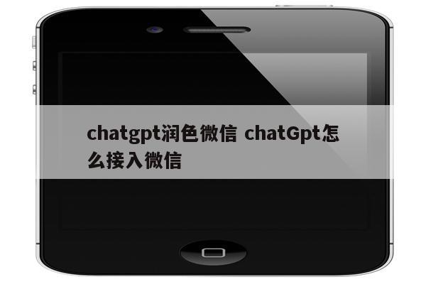 chatgpt润色微信 chatGpt怎么接入微信