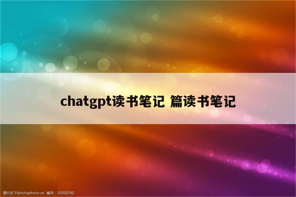 chatgpt读书笔记 篇读书笔记