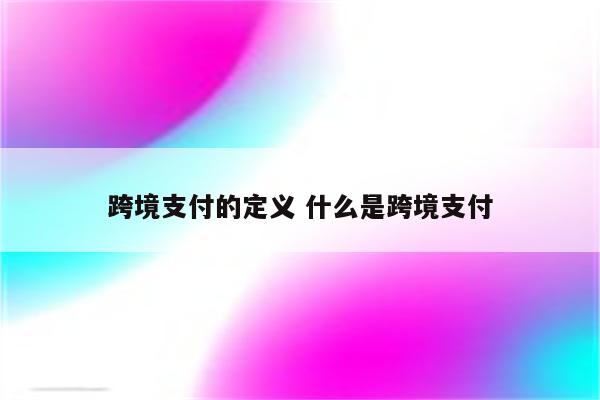 跨境支付的定义 什么是跨境支付