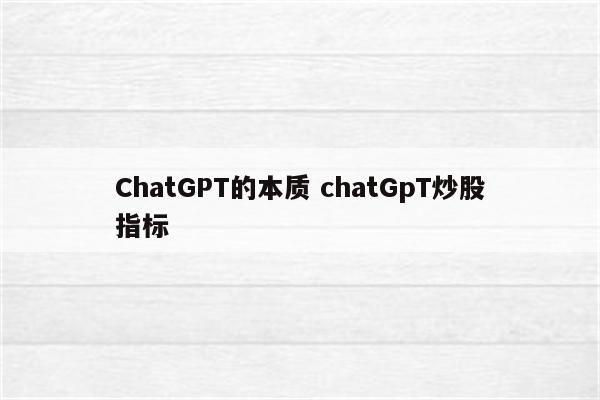 ChatGPT的本质 chatGpT炒股指标