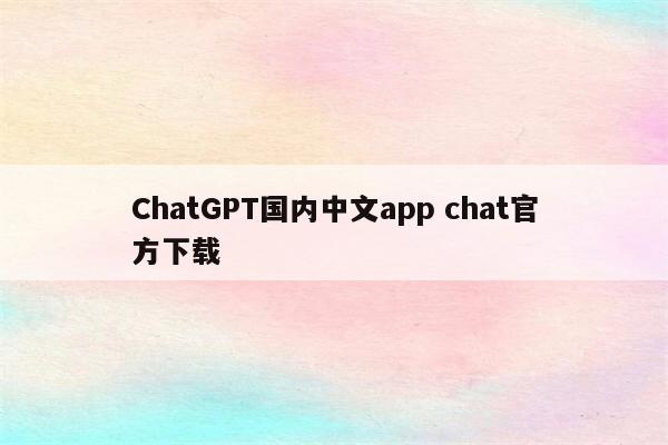 ChatGPT国内中文app chat官方下载