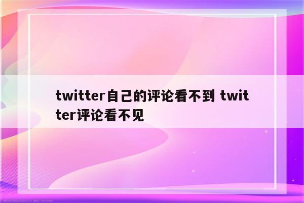 twitter自己的评论看不到 twitter评论看不见