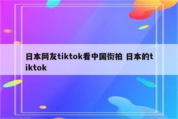 日本网友tiktok看中国街拍 日本的tiktok