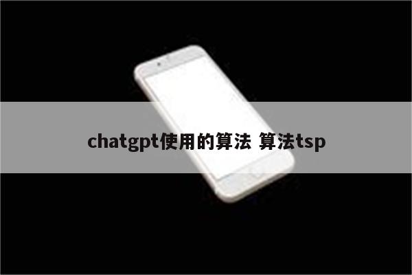 chatgpt使用的算法 算法tsp