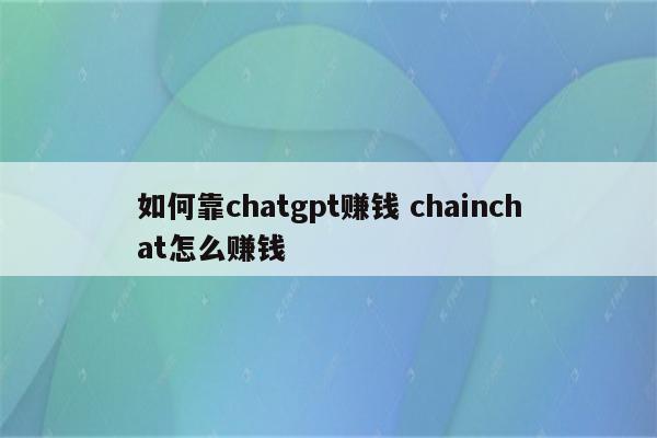 如何靠chatgpt赚钱 chainchat怎么赚钱