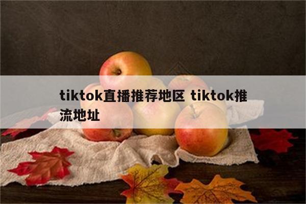 tiktok直播推荐地区 tiktok推流地址