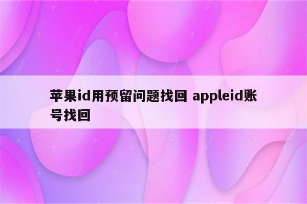 苹果id用预留问题找回 appleid账号找回