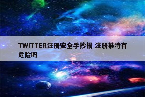 TWITTER注册安全手抄报 注册推特有危险吗