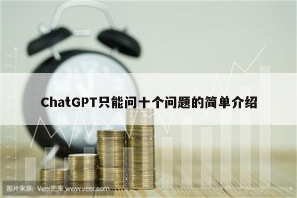 ChatGPT只能问十个问题的简单介绍