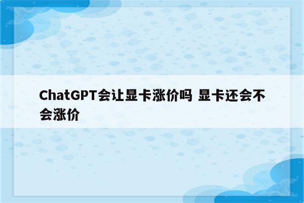 ChatGPT会让显卡涨价吗 显卡还会不会涨价