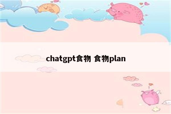 chatgpt食物 食物plan